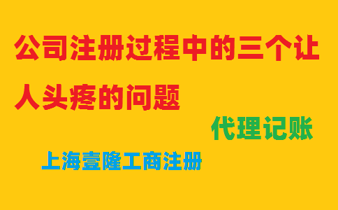 公司注冊(cè)過程中的三個(gè)讓人頭疼的問題